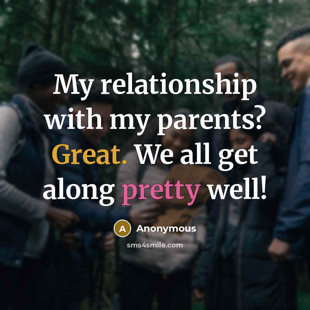“My relationship with my parents? Great. We all get along…” quote by Anonymous