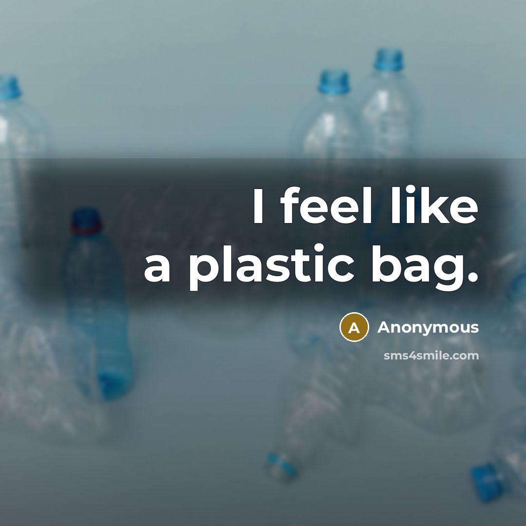 “I feel like a plastic bag.” quote by Anonymous