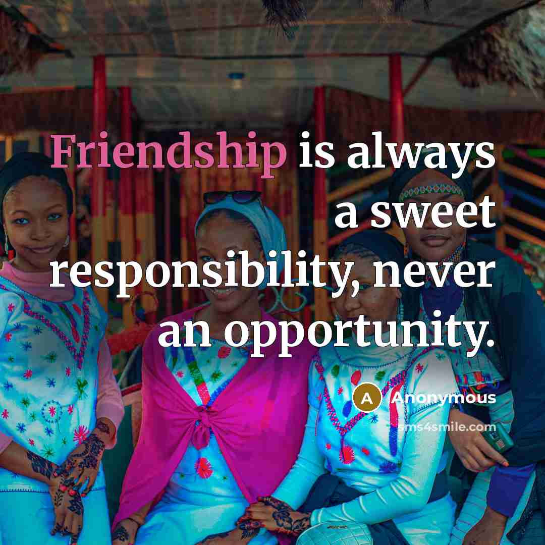 “Friendship is always a sweet responsibility, never an opportunity.…” quote by Anonymous