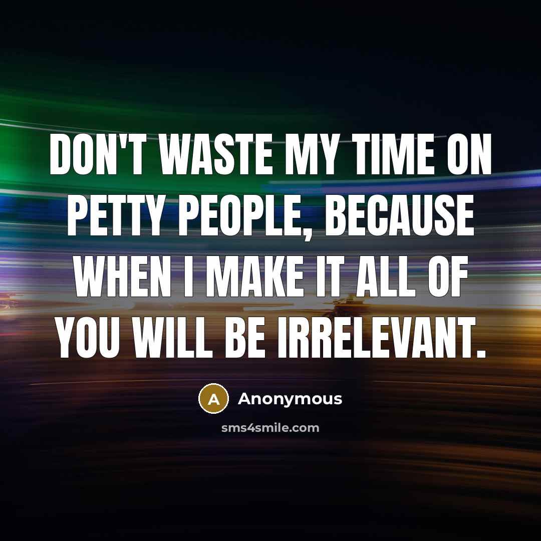 “Don't waste my time on petty people, because when I make it all of you will be irrelevant.” quote by Anonymous