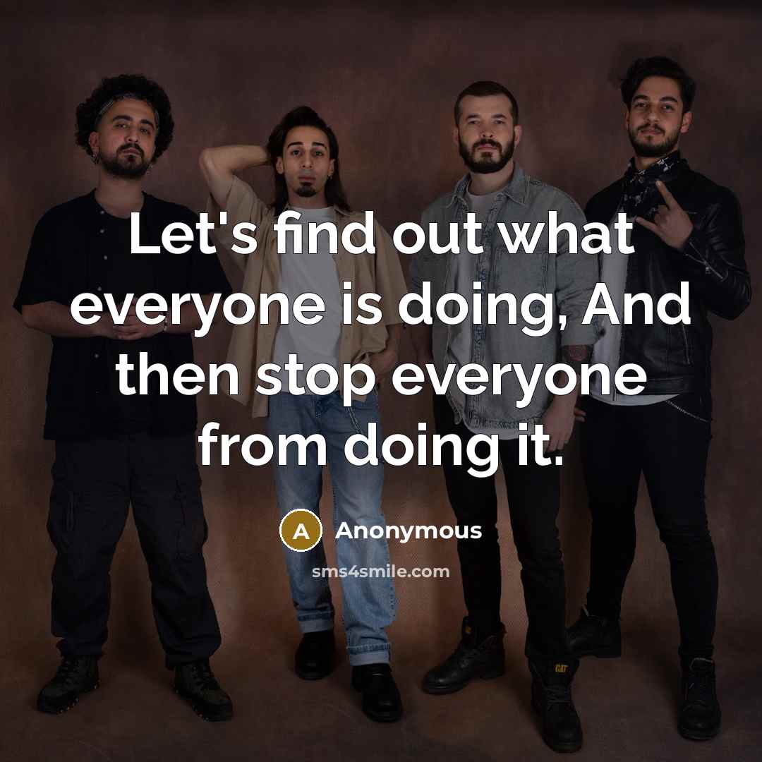 “Let's find out what everyone is doing, And then stop…” quote by Anonymous
