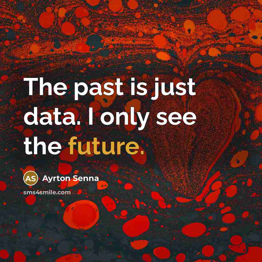 “The past is just data. I only see the future.…” quote by Ayrton Senna
