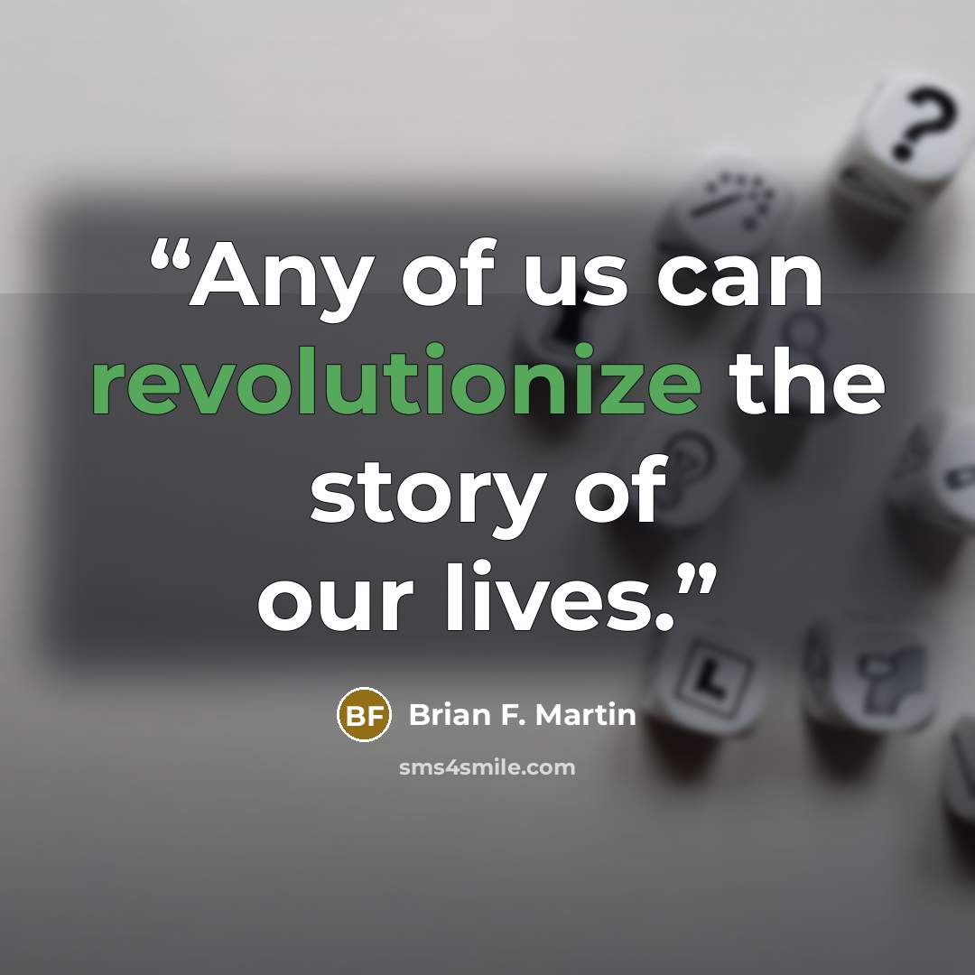 “Any of us can revolutionize the story of our lives.” quote by Brian F. Martin