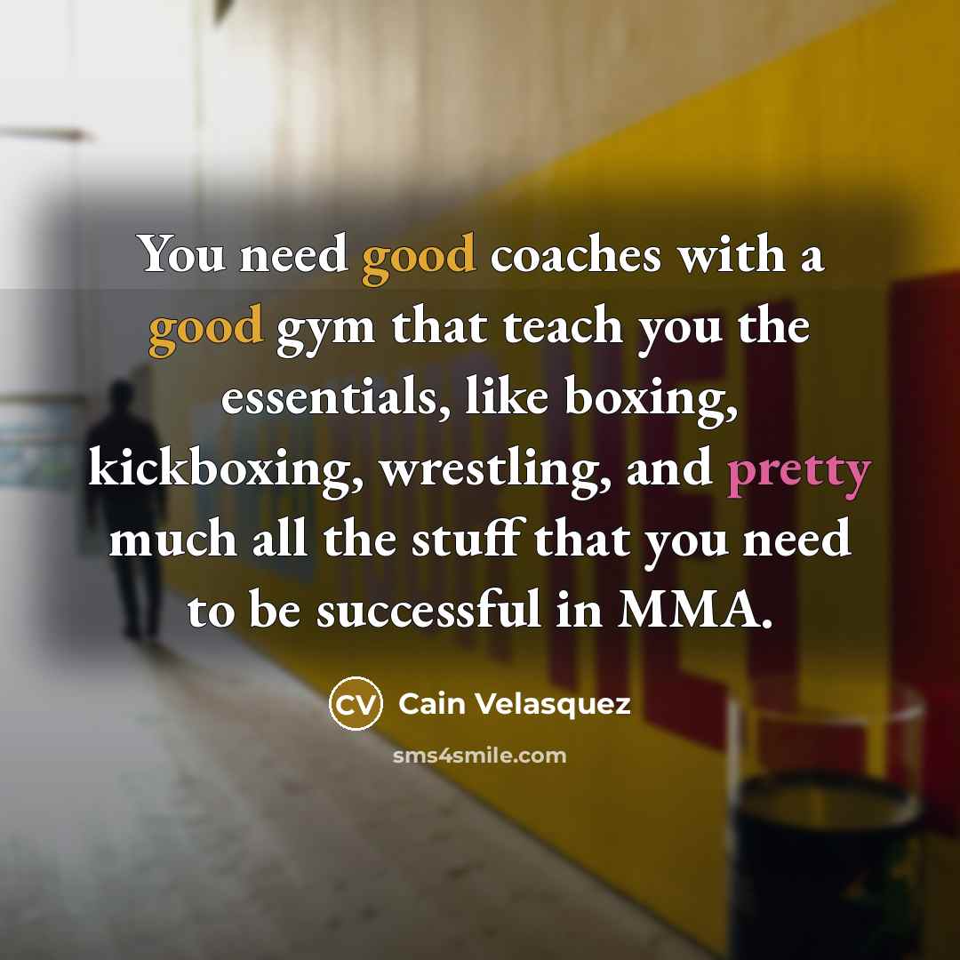 “You need good coaches with a good gym that teach…” quote by Cain Velasquez