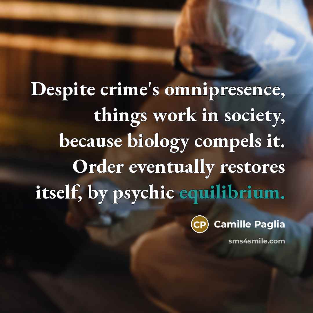 “Despite crime's omnipresence, things work in society, because biology compels…” quote by Camille Paglia
