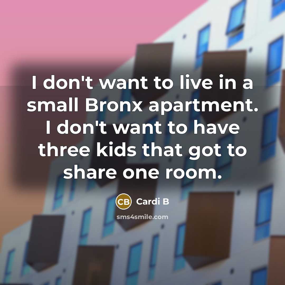 “I don't want to live in a small Bronx apartment.…” quote by Cardi B