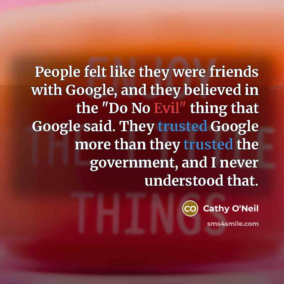 “People felt like they were friends with Google, and they…” quote by Cathy O'Neil