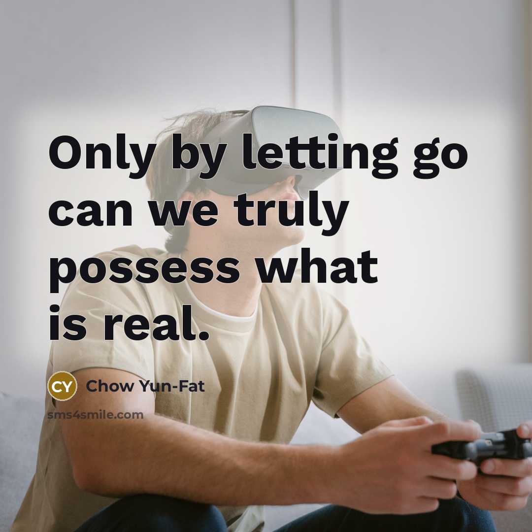 “Only by letting go can we truly possess what is…” quote by Chow Yun-Fat