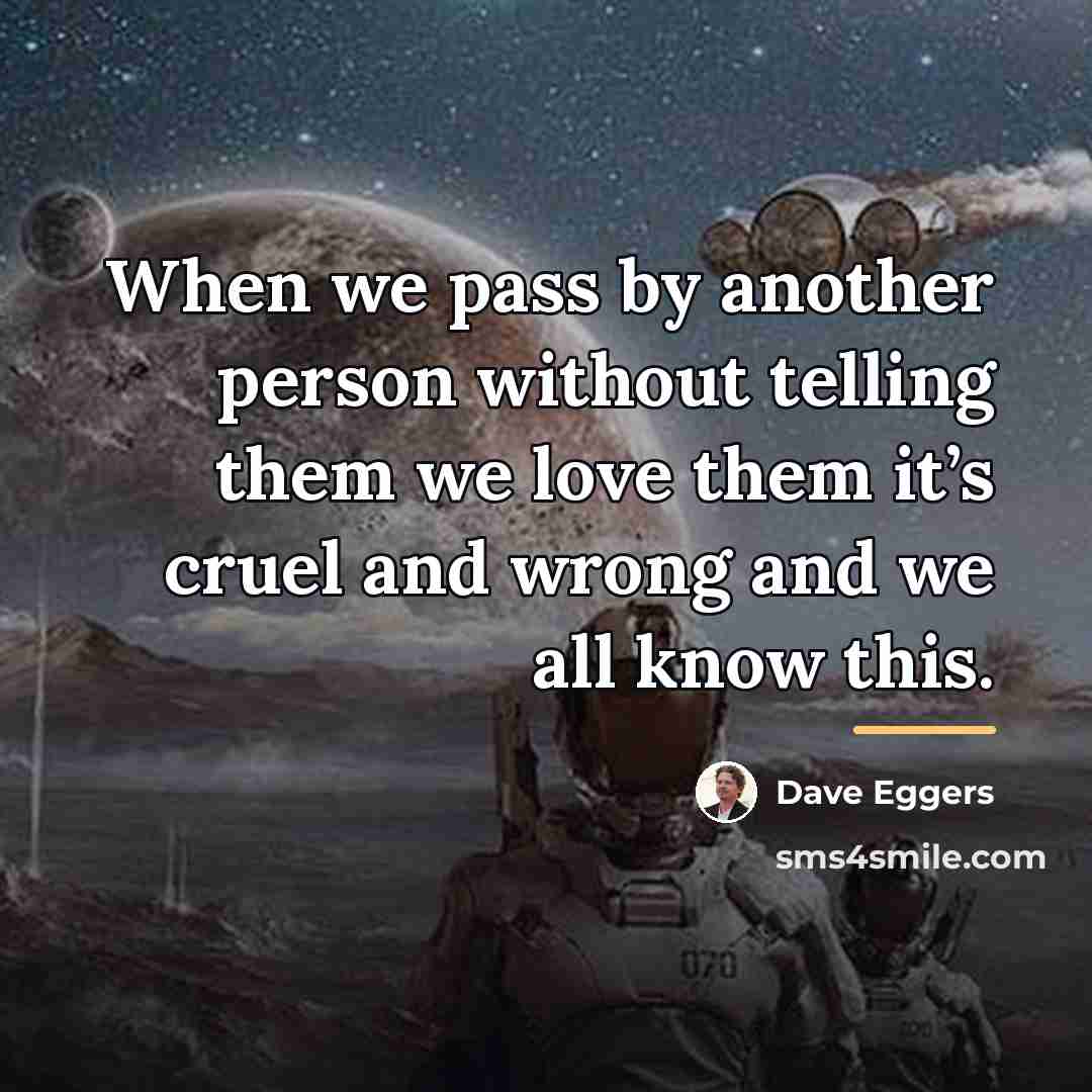 “When we pass by another person without telling them we…” quote by Dave Eggers