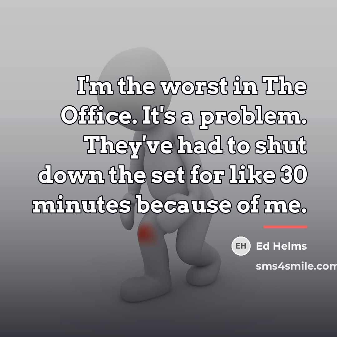 “I'm the worst in The Office. It's a problem. They've…” quote by Ed Helms