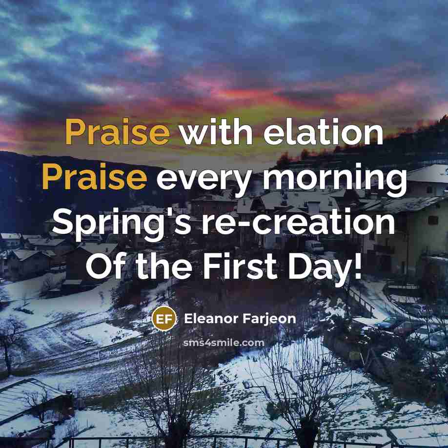 “Praise with elation Praise every morning Spring's re-creation Of the…” quote by Eleanor Farjeon