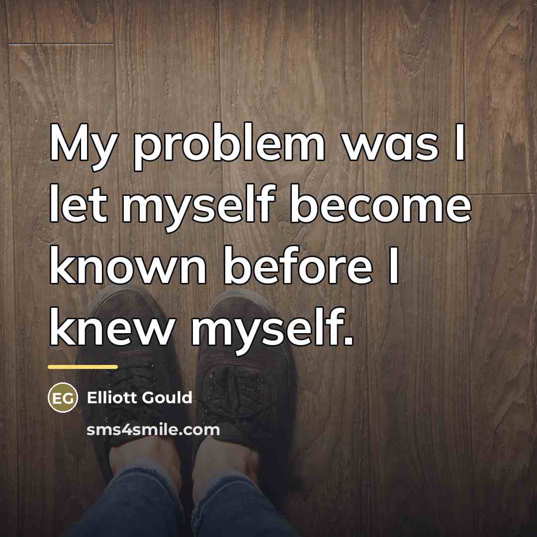 “My problem was I let myself become known before I…” quote by Elliott Gould