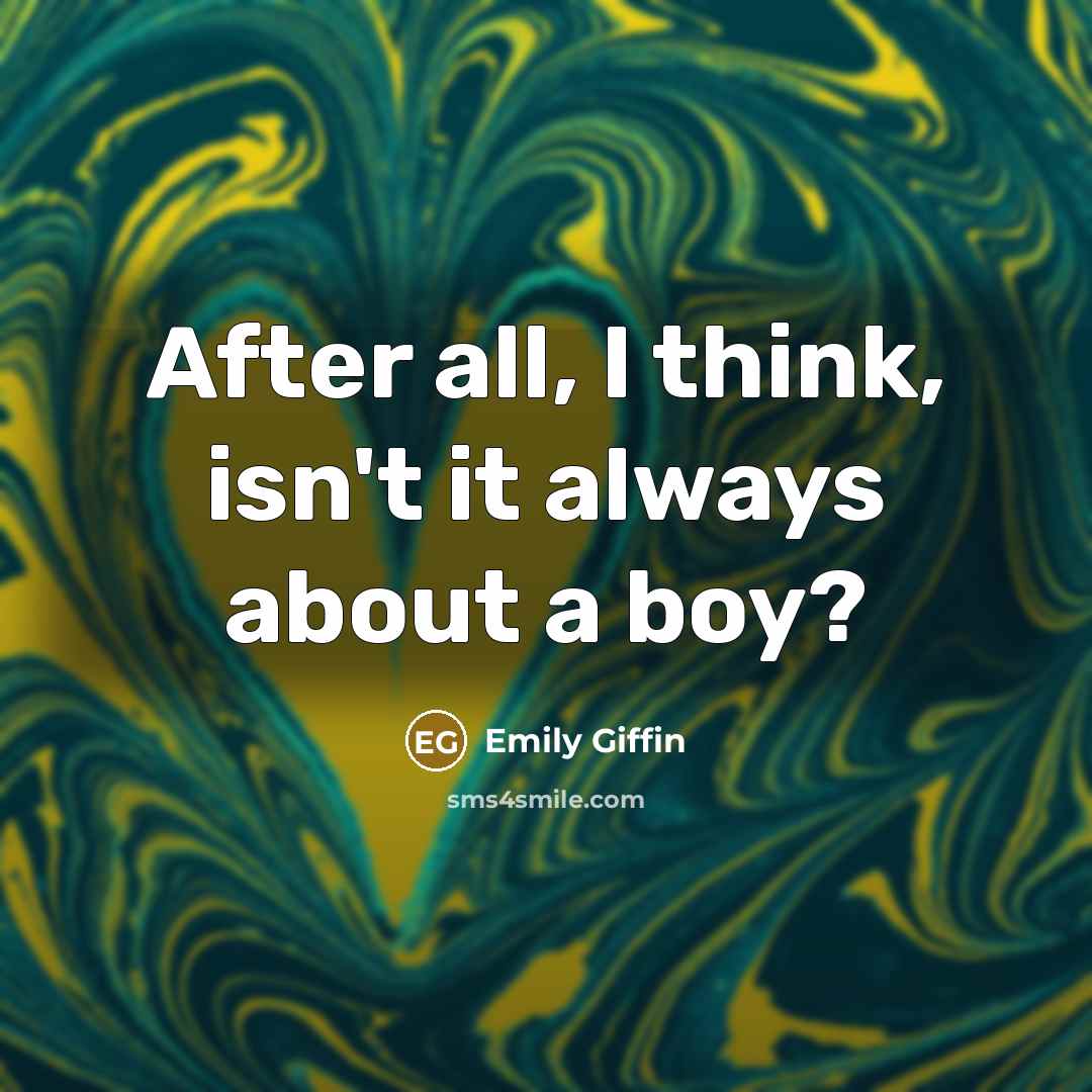 “After all, I think, isn't it always about a boy?…” quote by Emily Giffin