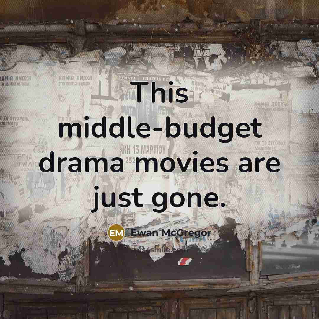 “This middle-budget drama movies are just gone.…” quote by Ewan McGregor