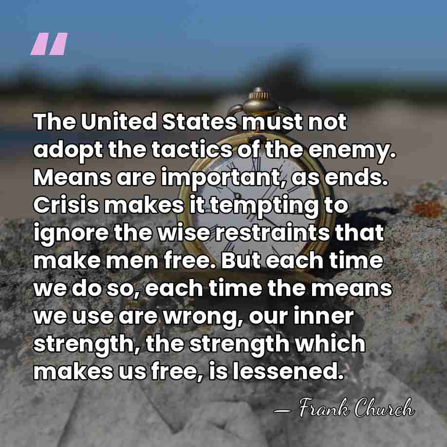 The United States must not adopt the tactics of the enemy. Means&hellip; - Frank Church