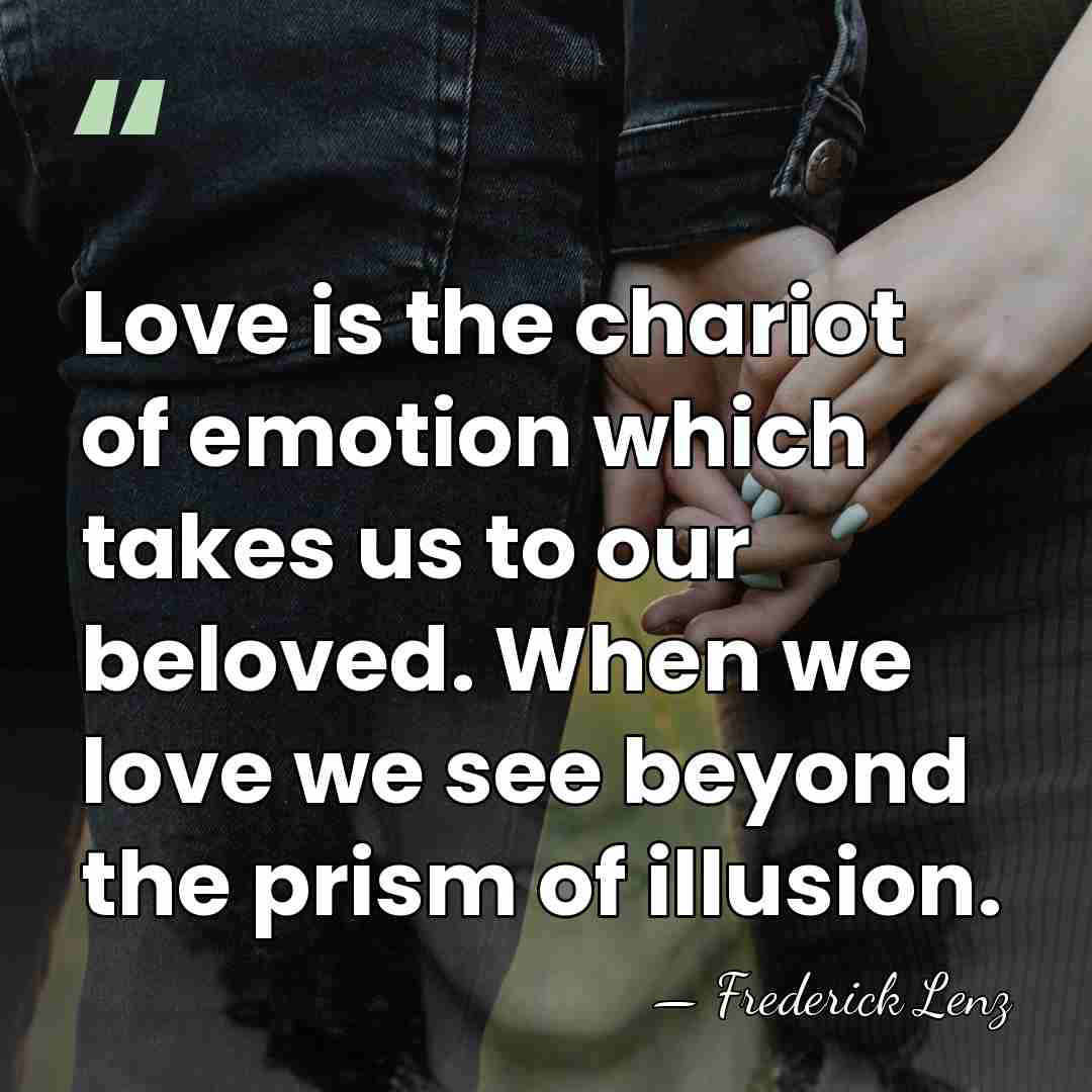 Love is the chariot of emotion which takes us to our beloved.&hellip; - Frederick Lenz