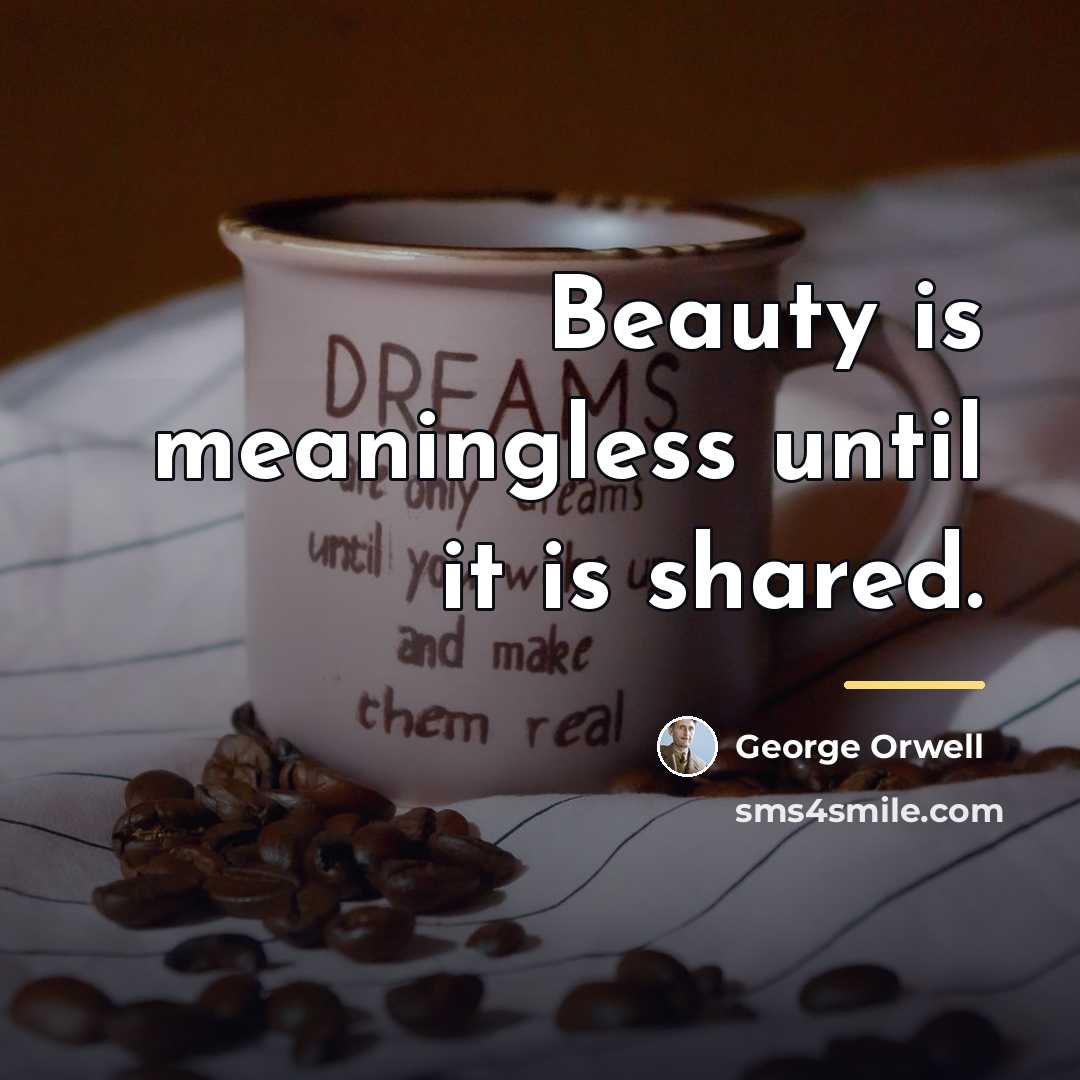 “Beauty is meaningless until it is shared.…” quote by George Orwell