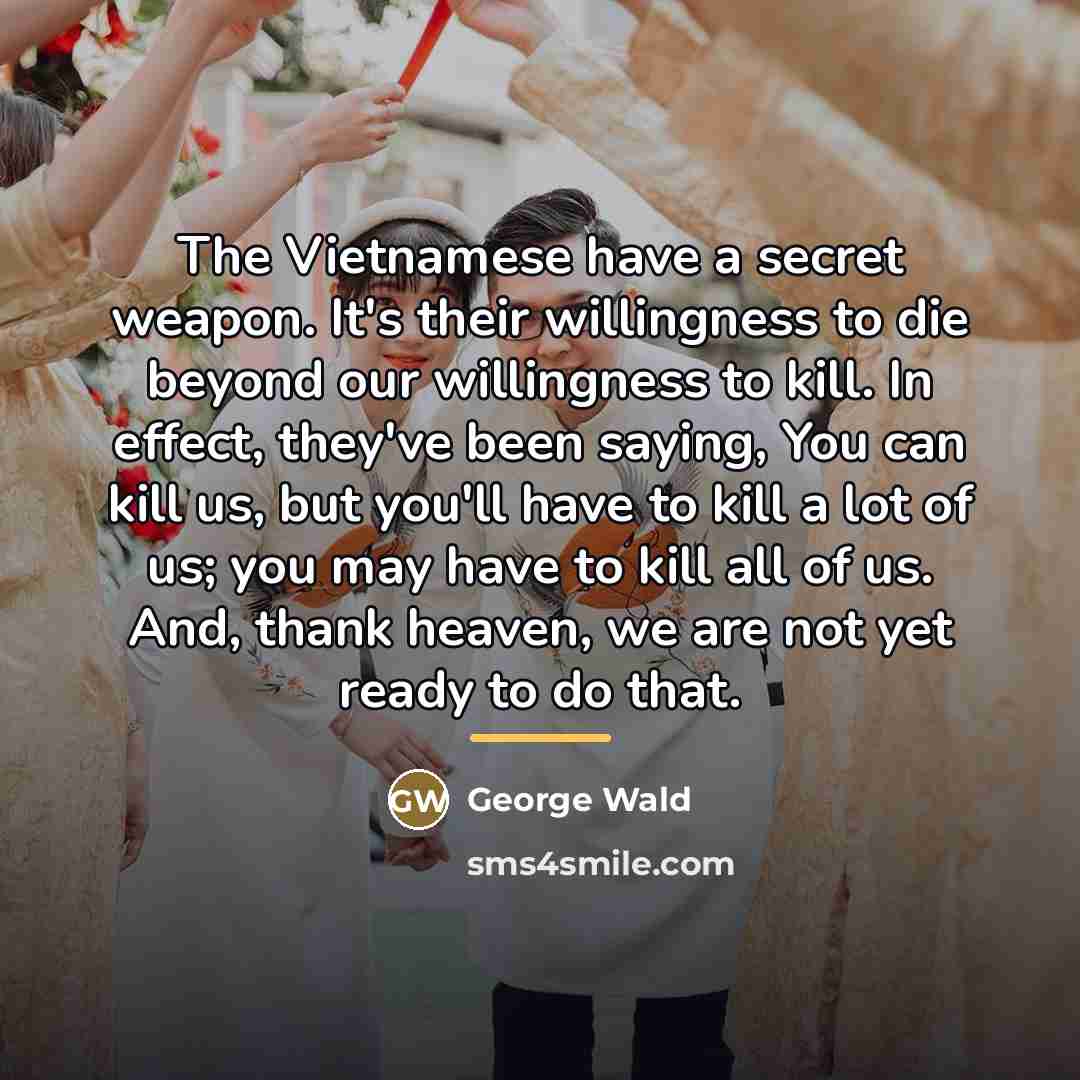 “The Vietnamese have a secret weapon. It's their willingness to…” quote by George Wald