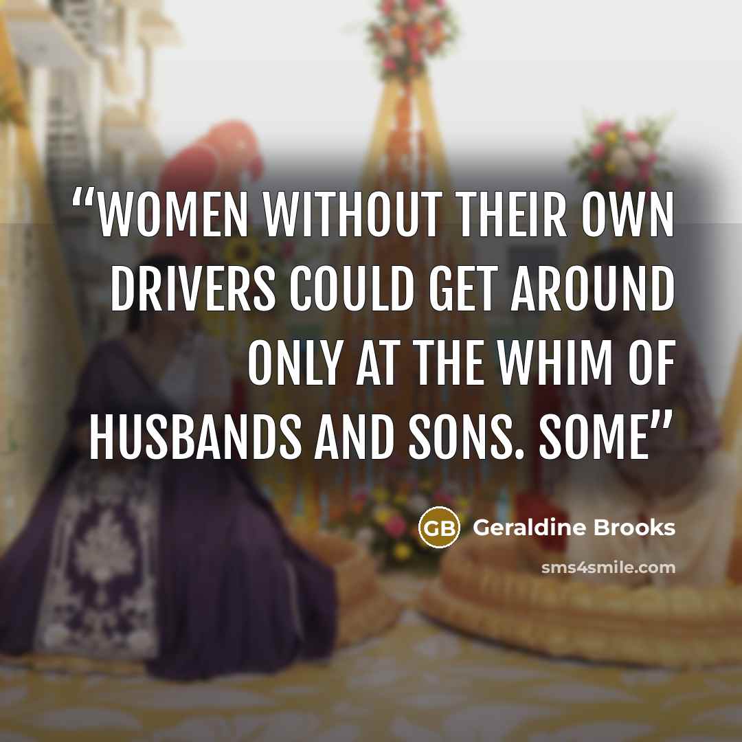 “Women without their own drivers could get around only at the whim of husbands and sons. Some” quote by Geraldine Brooks