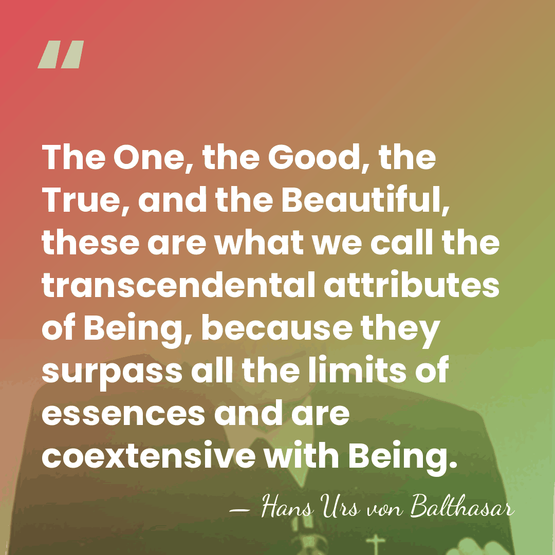 The One, the Good, the True, and the Beautiful, these are what&hellip; - Hans Urs von Balthasar