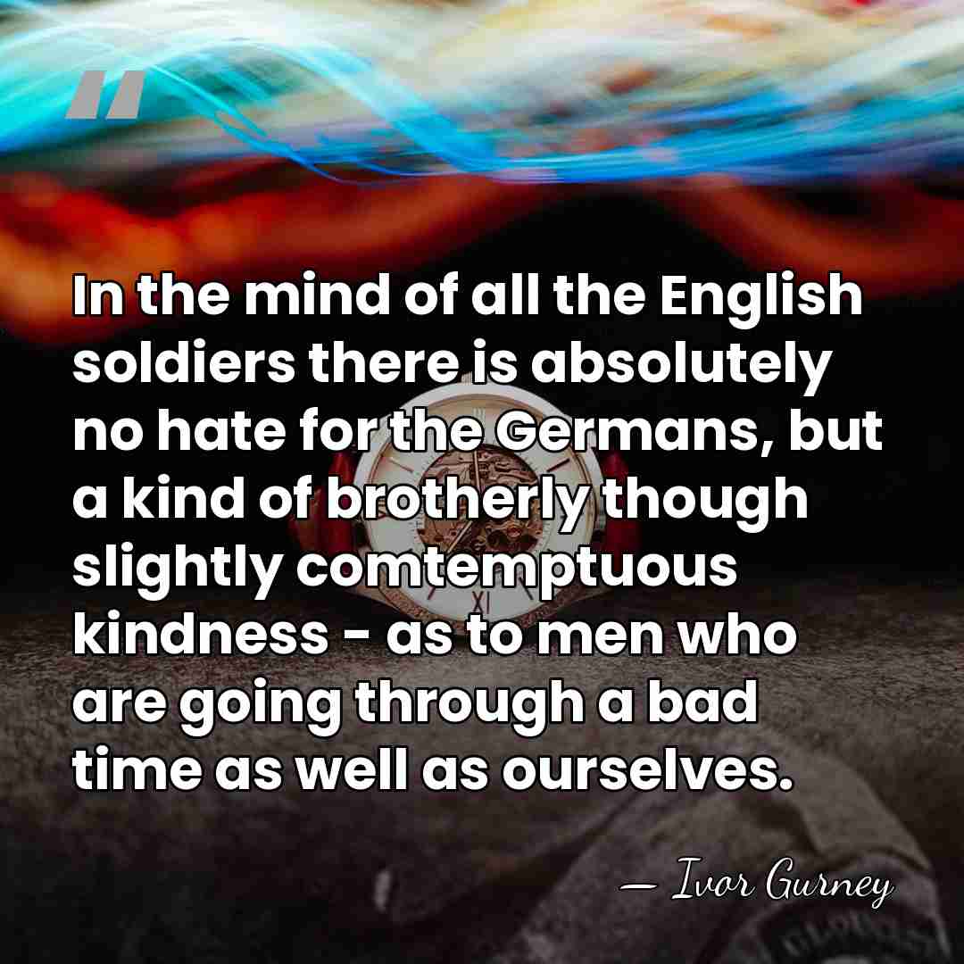 In the mind of all the English soldiers there is absolutely no&hellip; - Ivor Gurney