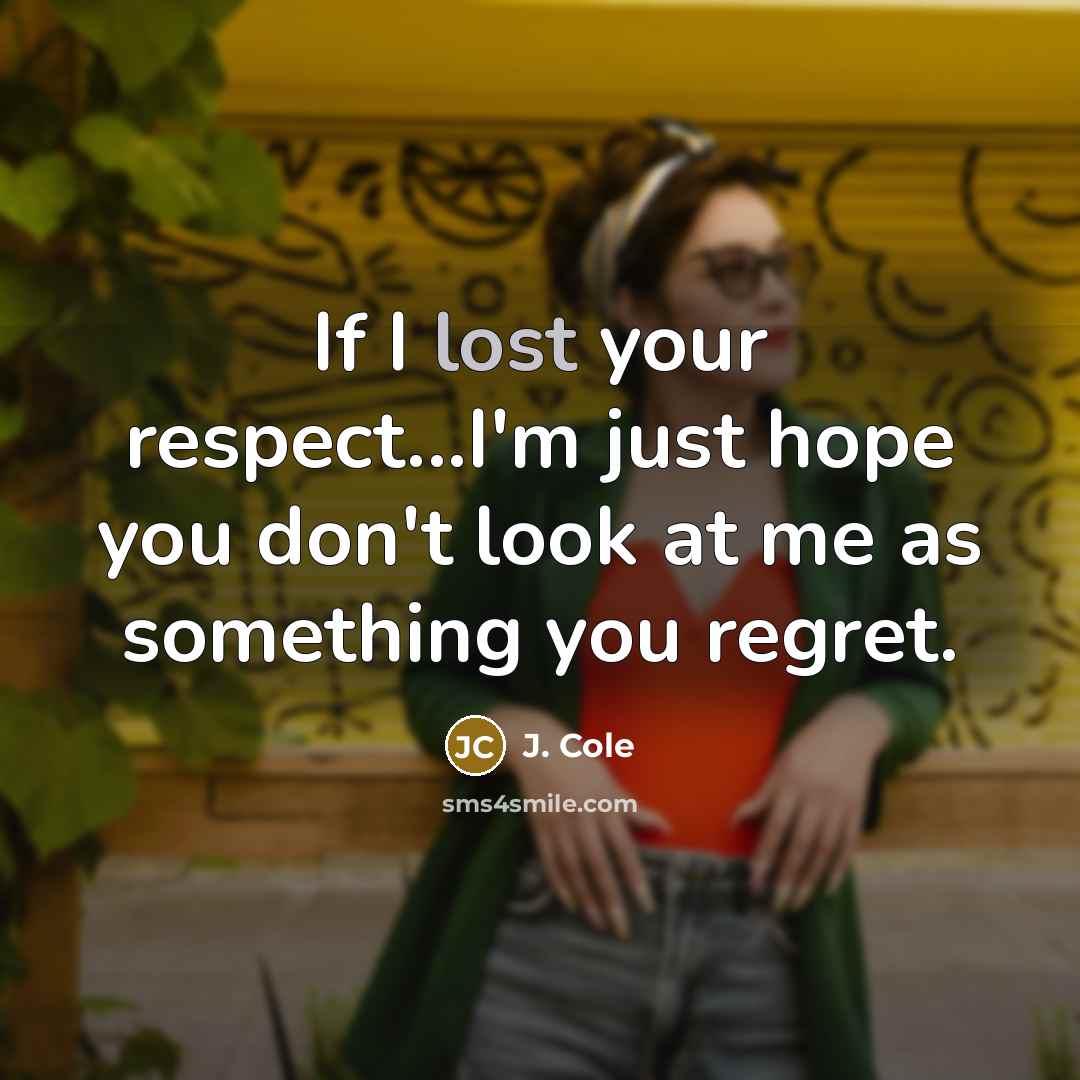 “If I lost your respect...I'm just hope you don't look…” quote by J. Cole