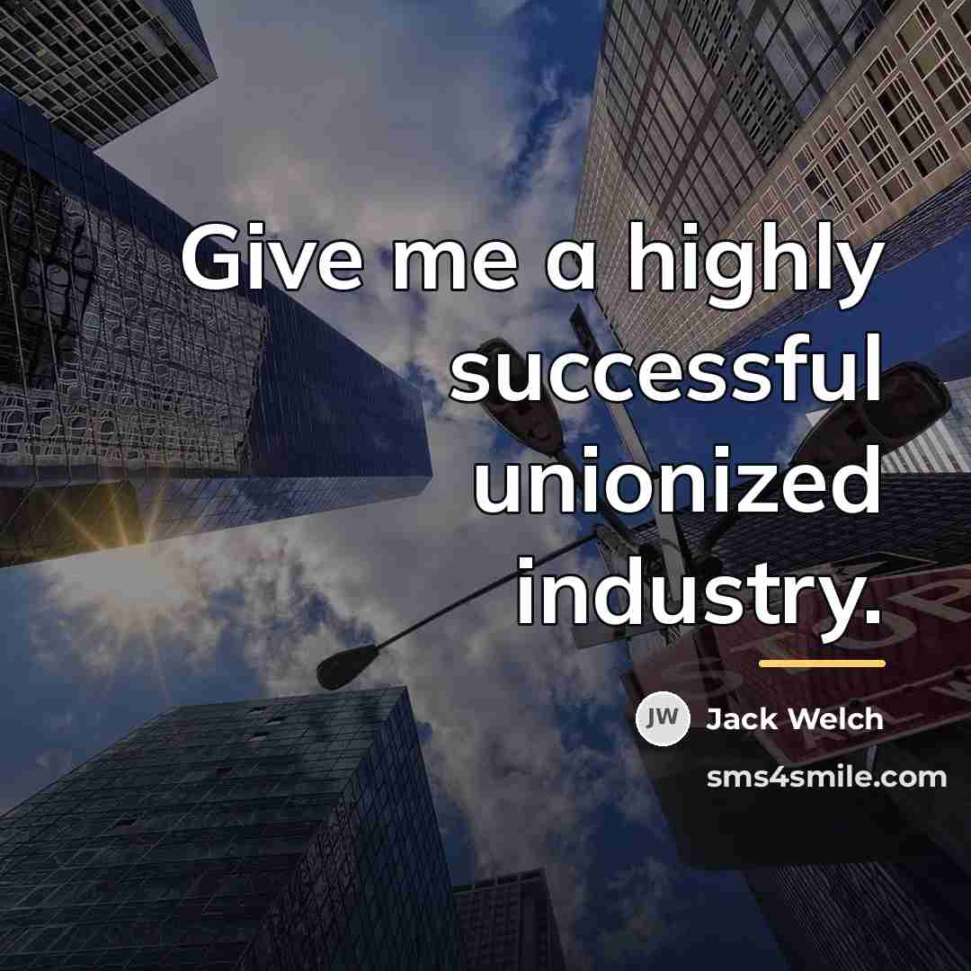 “Give me a highly successful unionized industry.…” quote by Jack Welch