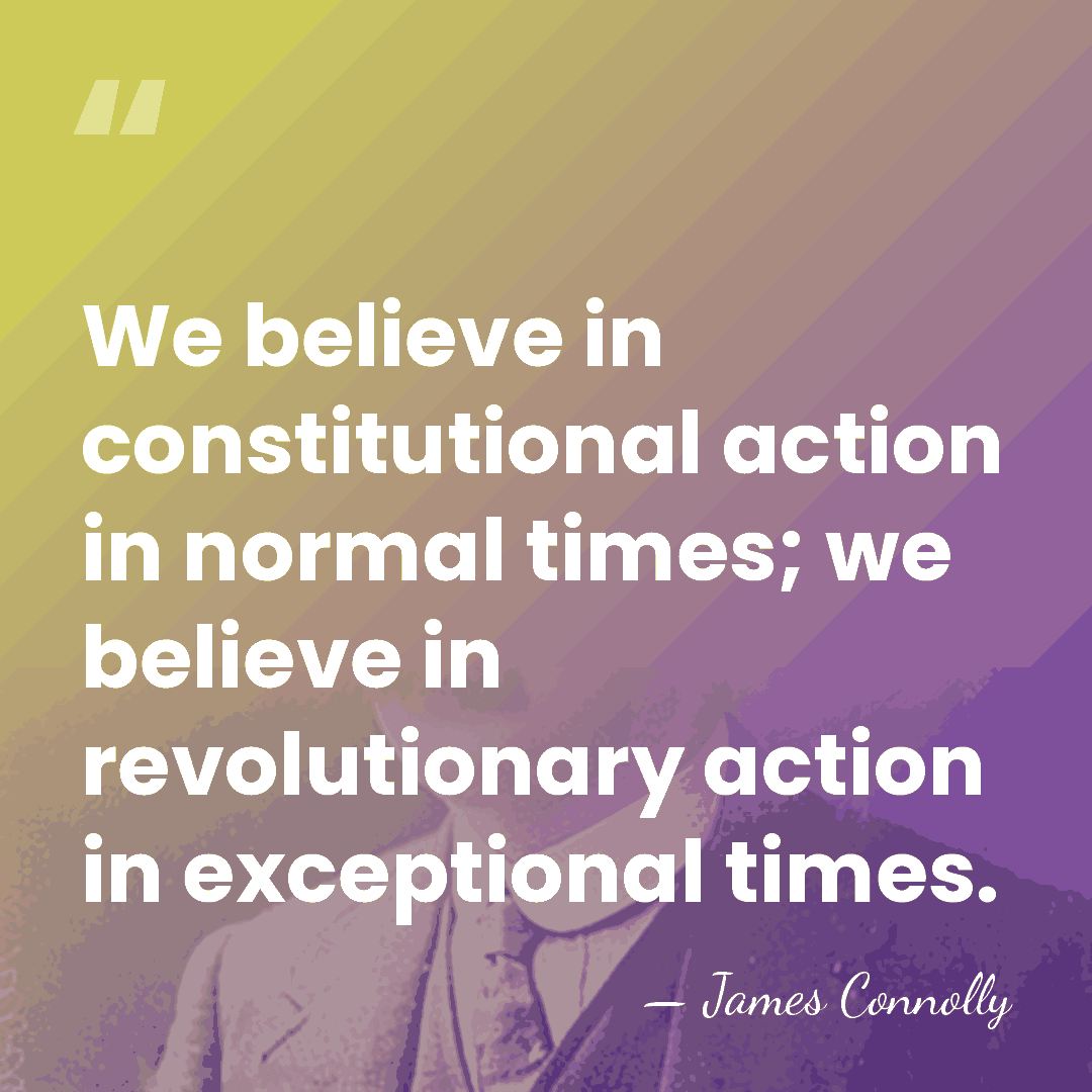We believe in constitutional action in normal times; we believe in revolutionary&hellip; - James Connolly