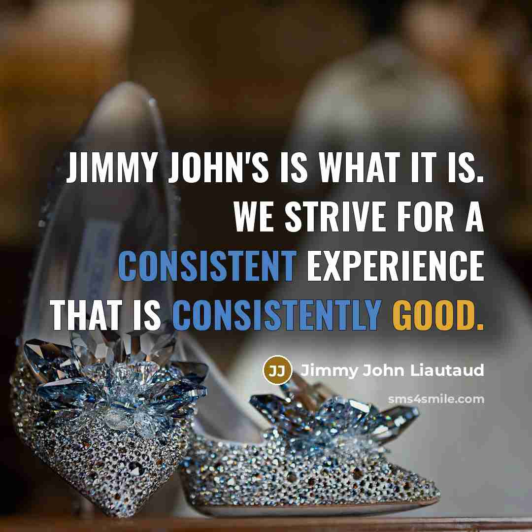 “Jimmy John's is what it is. We strive for a consistent experience that is consistently good.” quote by Jimmy John Liautaud