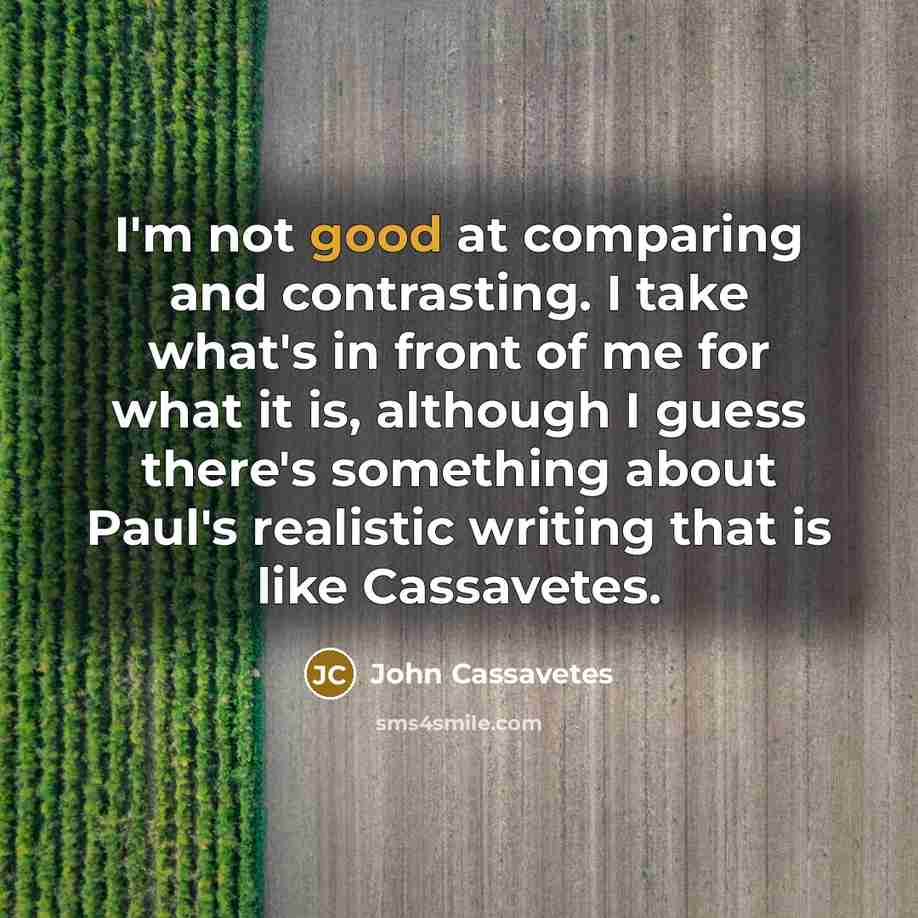 “I'm not good at comparing and contrasting. I take what's…” quote by John Cassavetes
