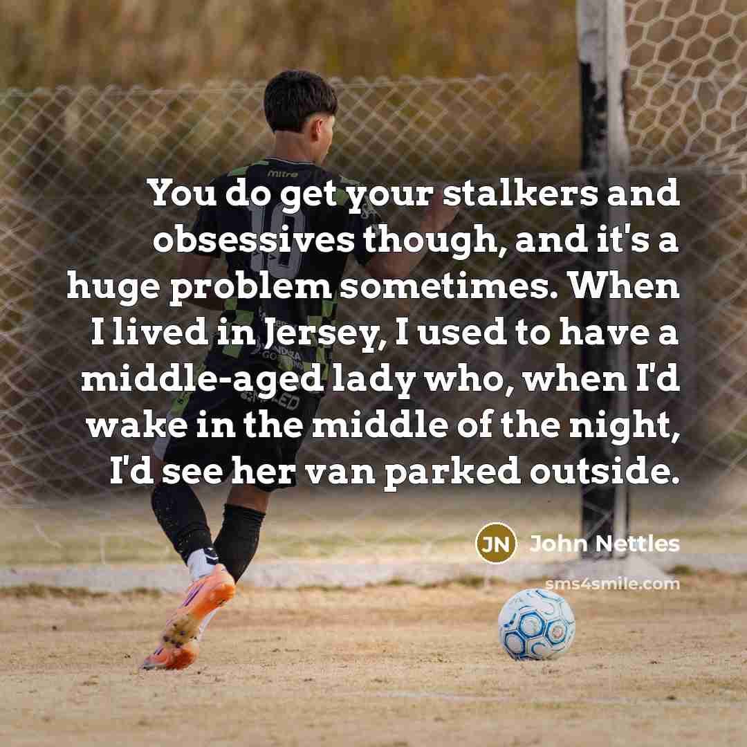 “You do get your stalkers and obsessives though, and it's…” quote by John Nettles