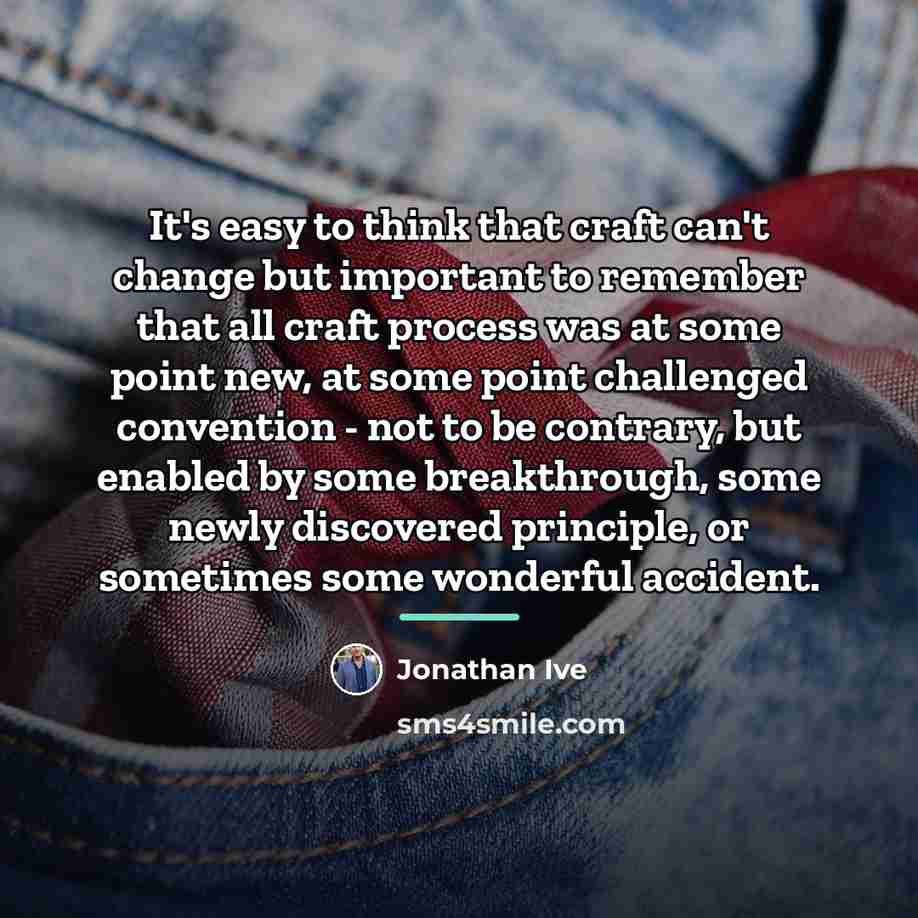 “It's easy to think that craft can't change but important…” quote by Jonathan Ive