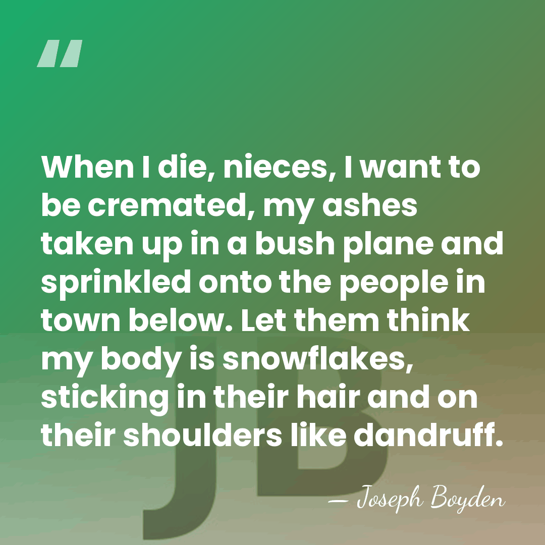 When I die, nieces, I want to be cremated, my ashes taken&hellip; - Joseph Boyden