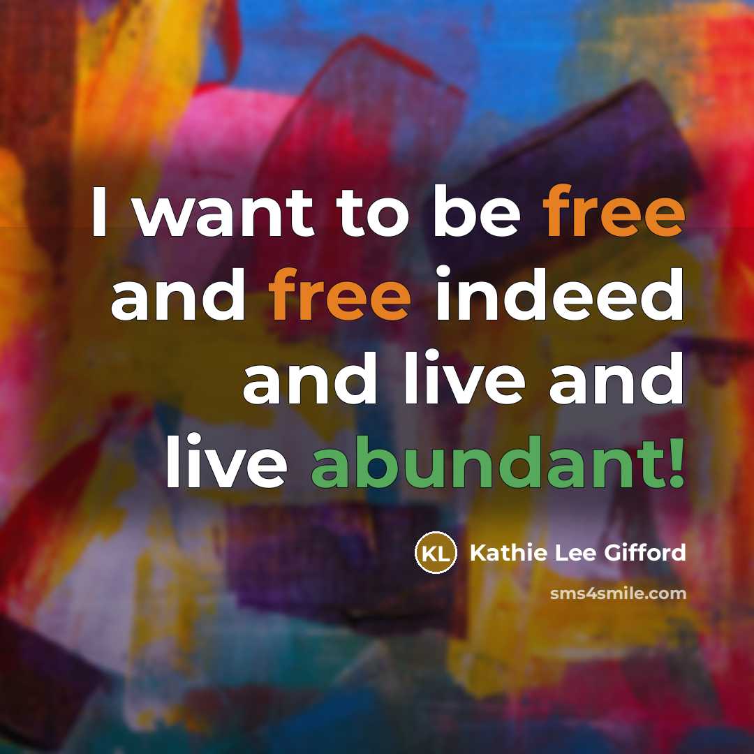 “I want to be free and free indeed and live and live abundant!” quote by Kathie Lee Gifford