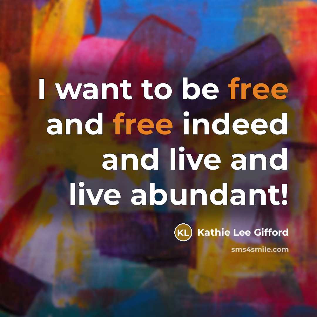 “I want to be free and free indeed and live…” quote by Kathie Lee Gifford