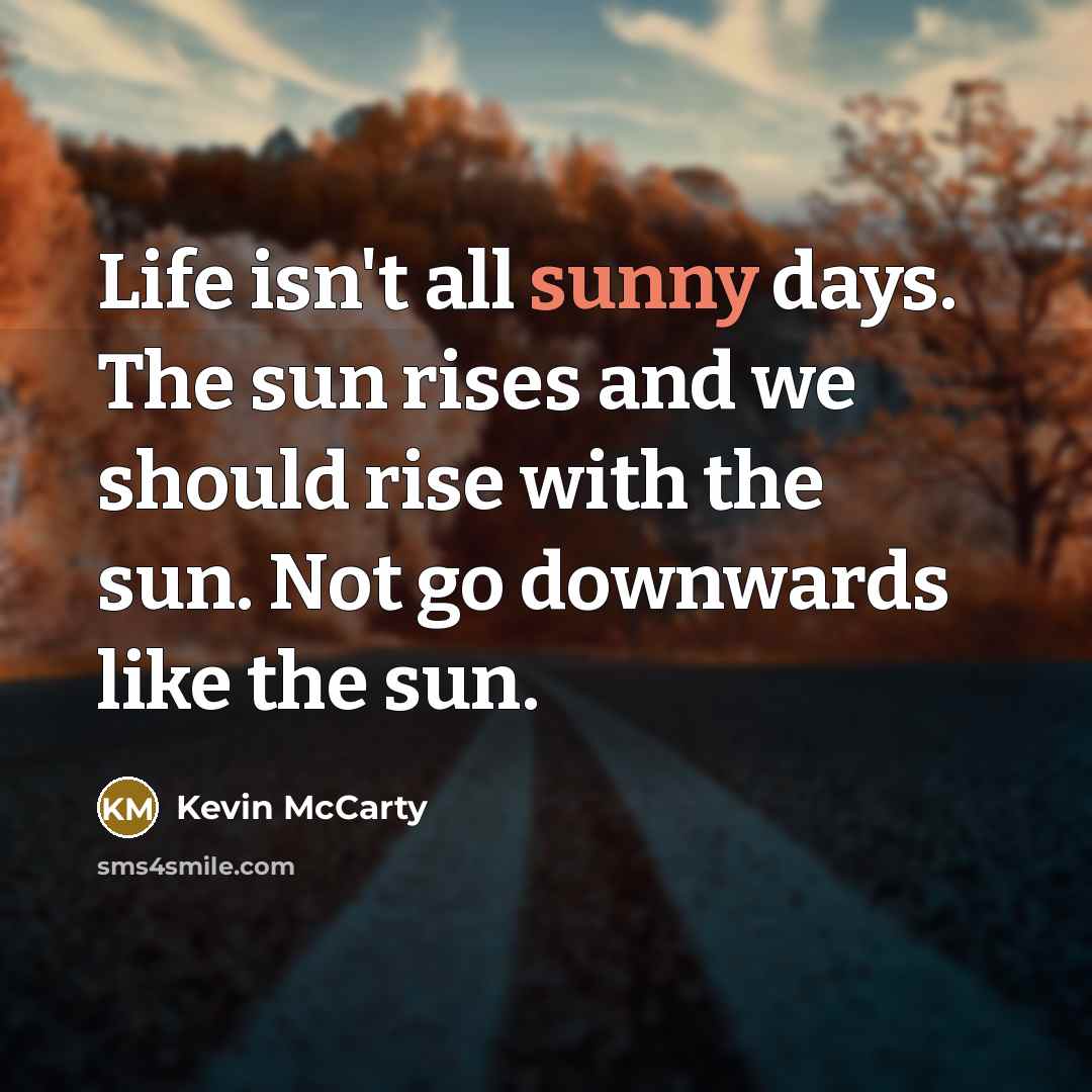 “Life isn't all sunny days. The sun rises and we…” quote by Kevin McCarty