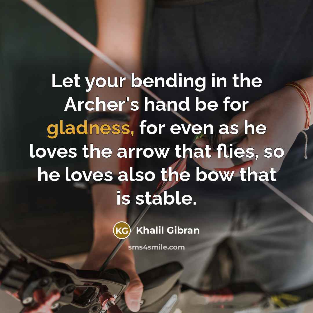 “Let your bending in the Archer's hand be for gladness,…” quote by Khalil Gibran