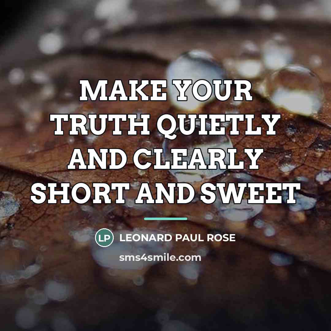“MAKE YOUR TRUTH QUIETLY AND CLEARLY SHORT AND SWEET…” quote by LEONARD PAUL ROSE