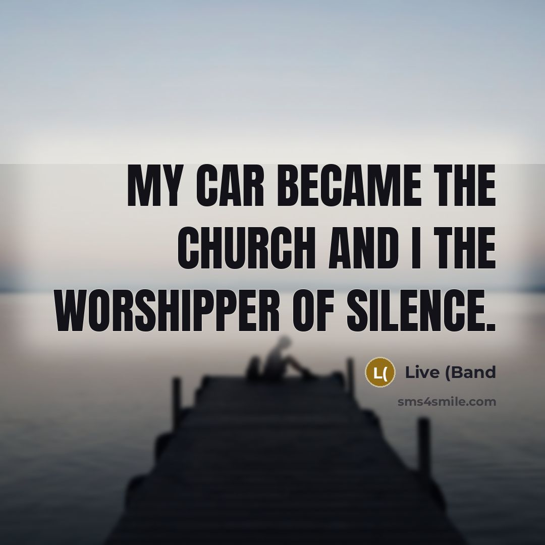“My car became the church and I the worshipper of…” quote by Live (Band