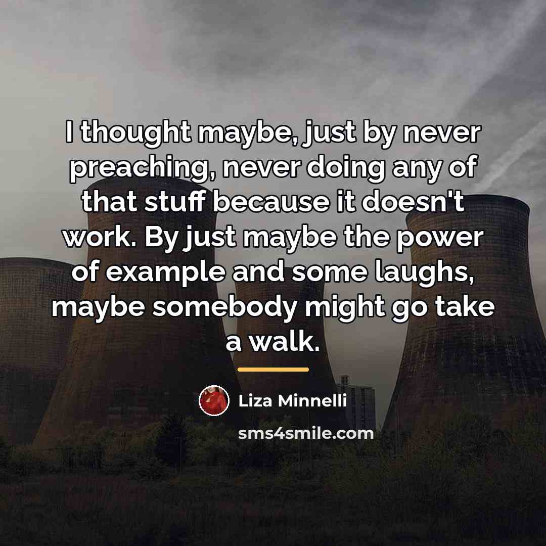“I thought maybe, just by never preaching, never doing any…” quote by Liza Minnelli