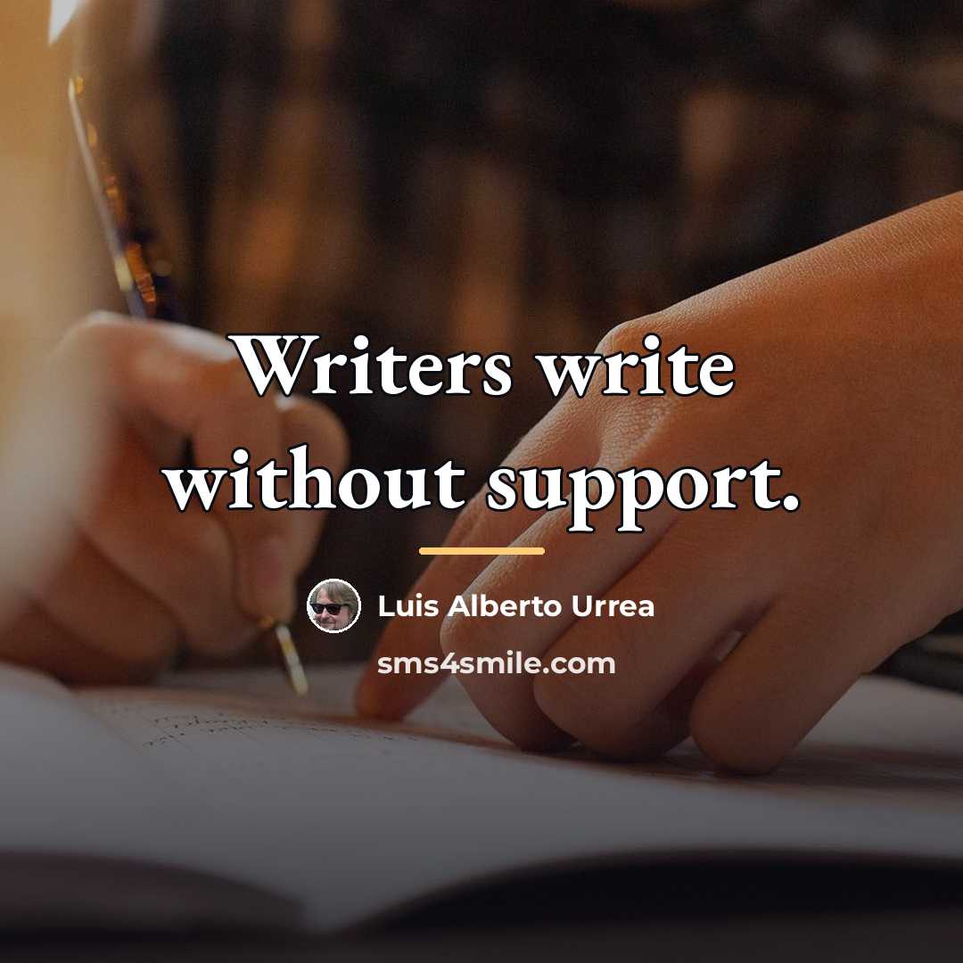 “Writers write without support.…” quote by Luis Alberto Urrea