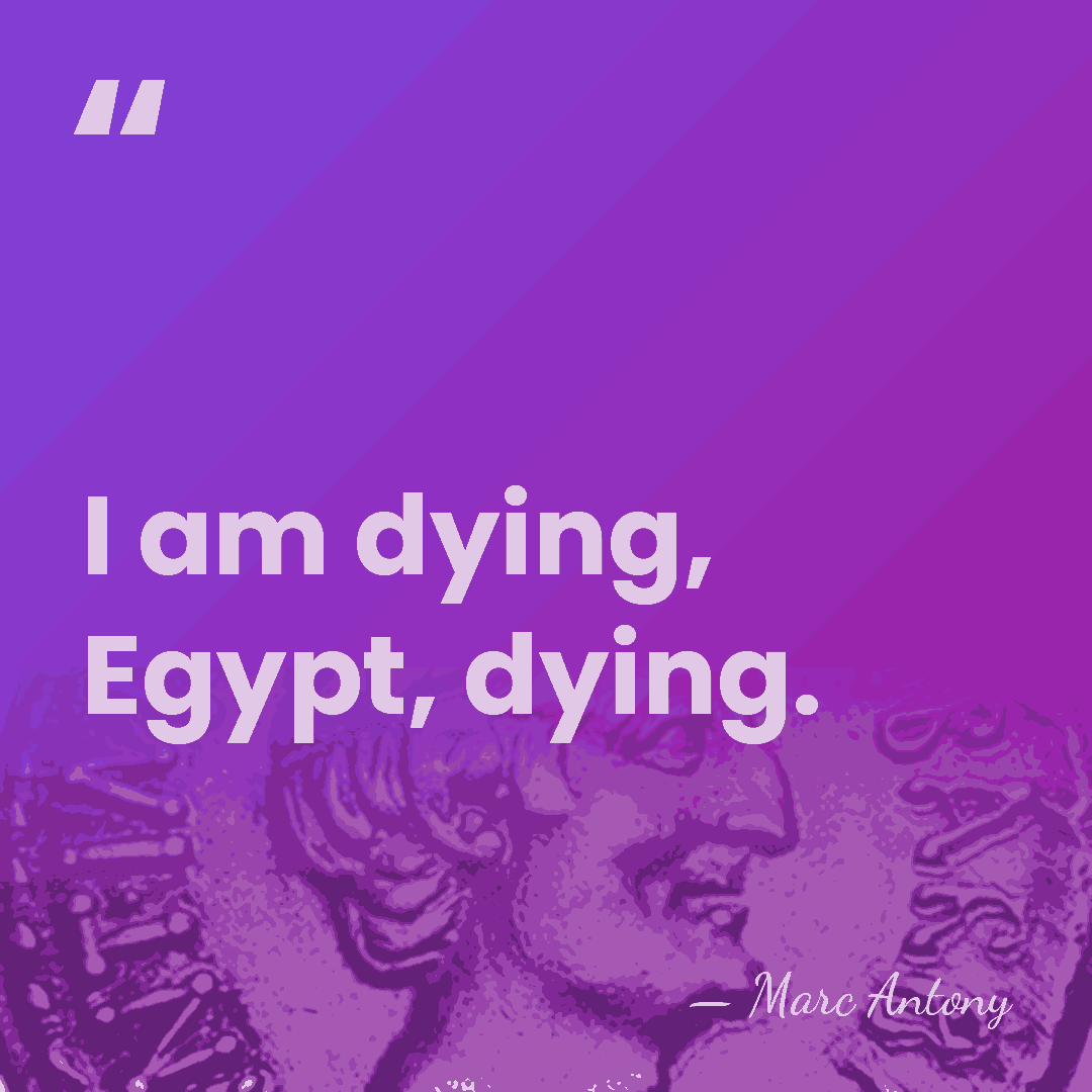 I am dying, Egypt, dying. - Marc Antony