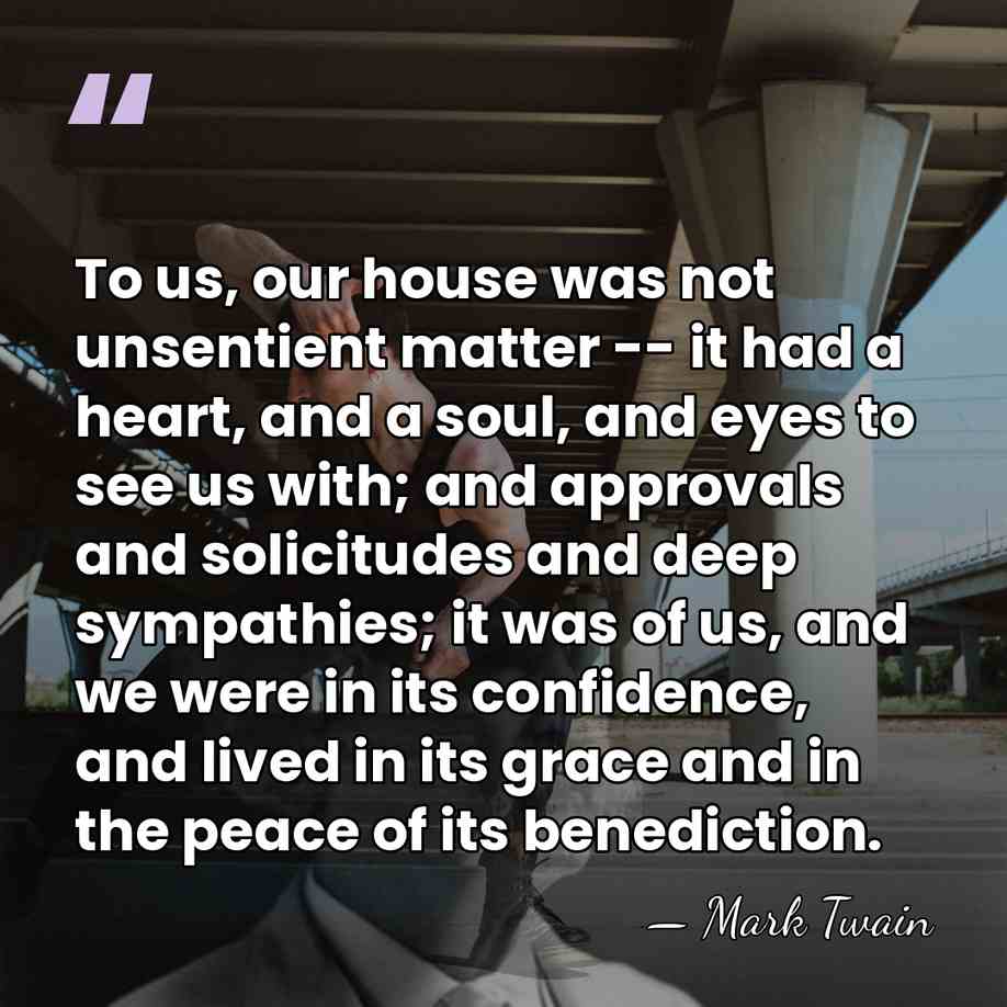 To us, our house was not unsentient matter -- it had a&hellip; - Mark Twain