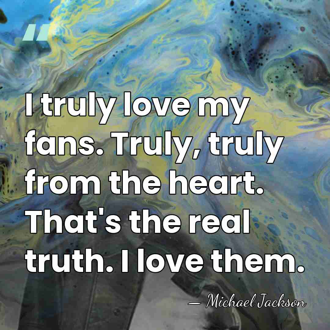 I truly love my fans. Truly, truly from the heart. That's the&hellip; - Michael Jackson