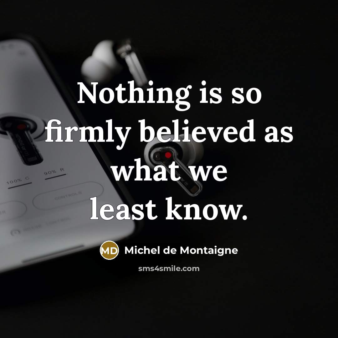 “Nothing is so firmly believed as what we least know.…” quote by Michel de Montaigne