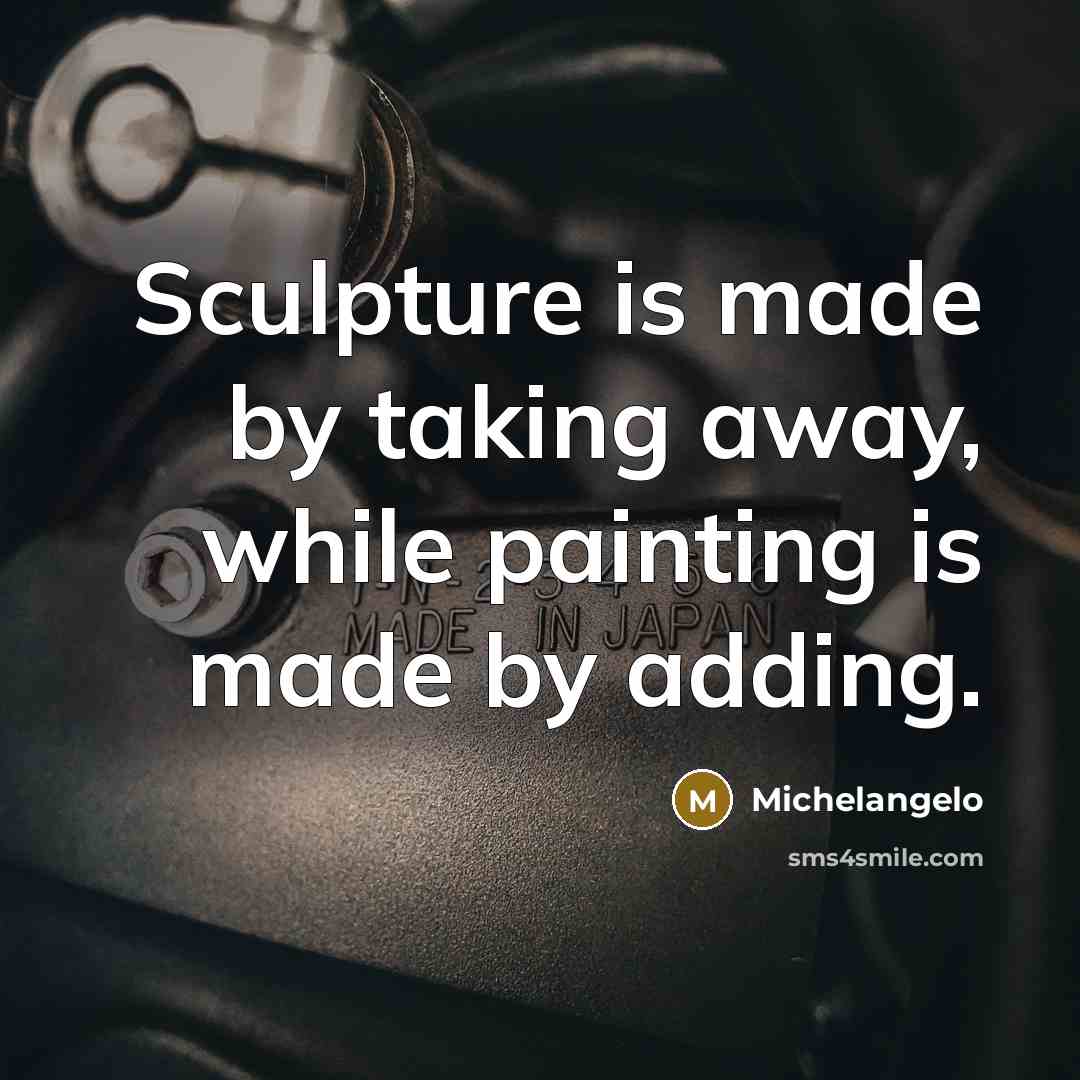 “Sculpture is made by taking away, while painting is made by adding.” quote by Michelangelo
