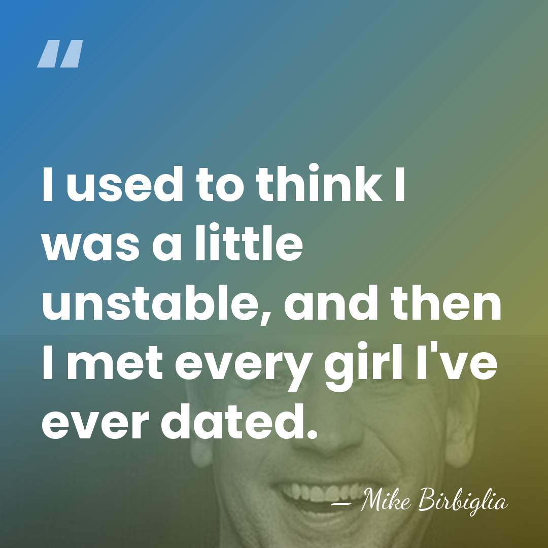 I used to think I was a little unstable, and then I&hellip; - Mike Birbiglia