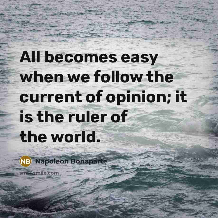“All becomes easy when we follow the current of opinion;…” quote by Napoleon Bonaparte
