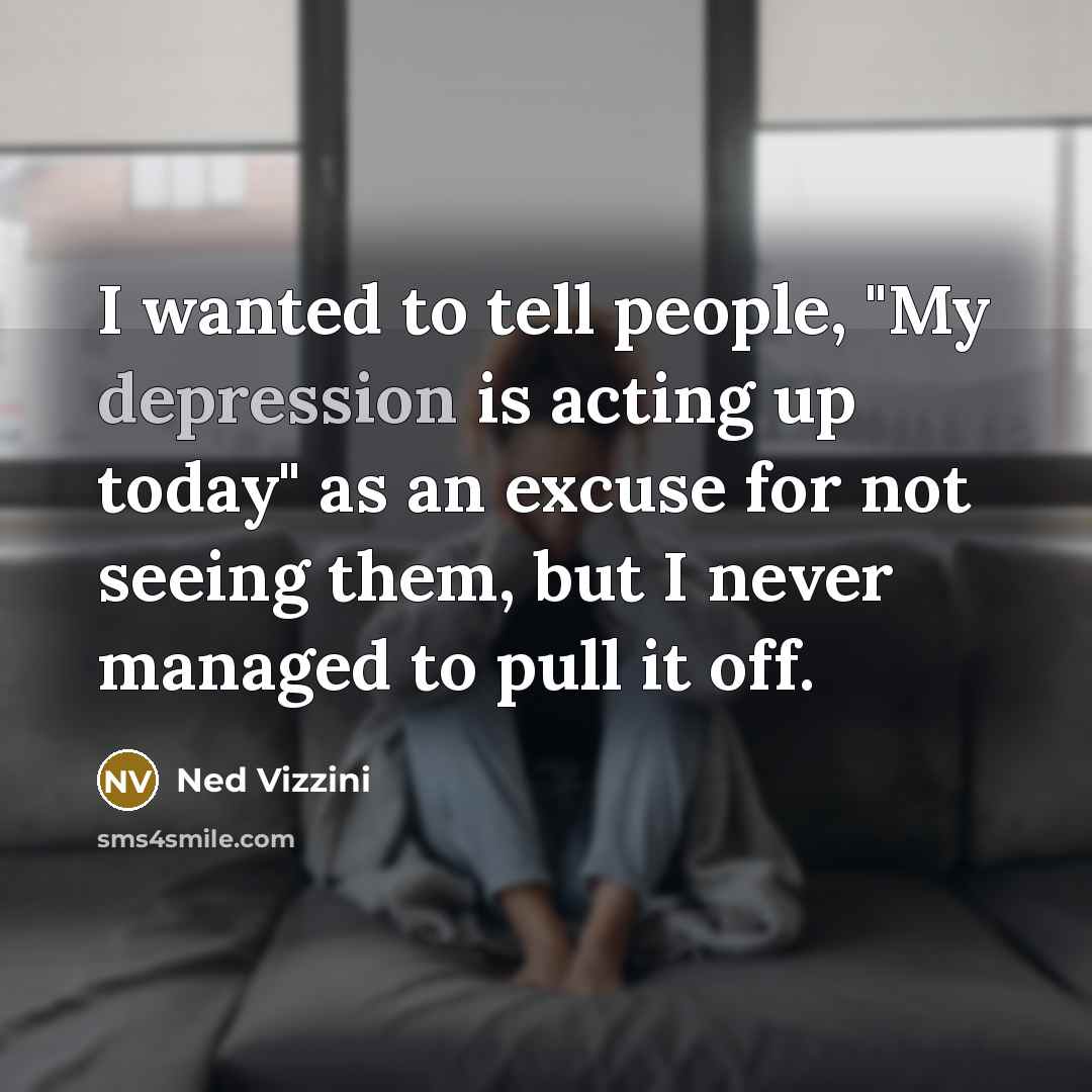 “I wanted to tell people, "My depression is acting up…” quote by Ned Vizzini