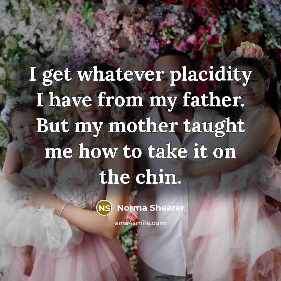 “I get whatever placidity I have from my father. But…” quote by Norma Shearer